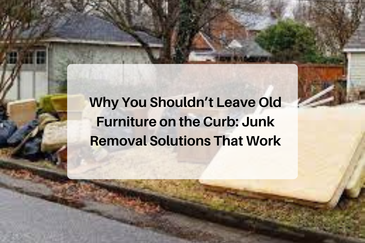 Why You Shouldn’t Leave Old Furniture on the Curb: Junk Removal Solutions That Work