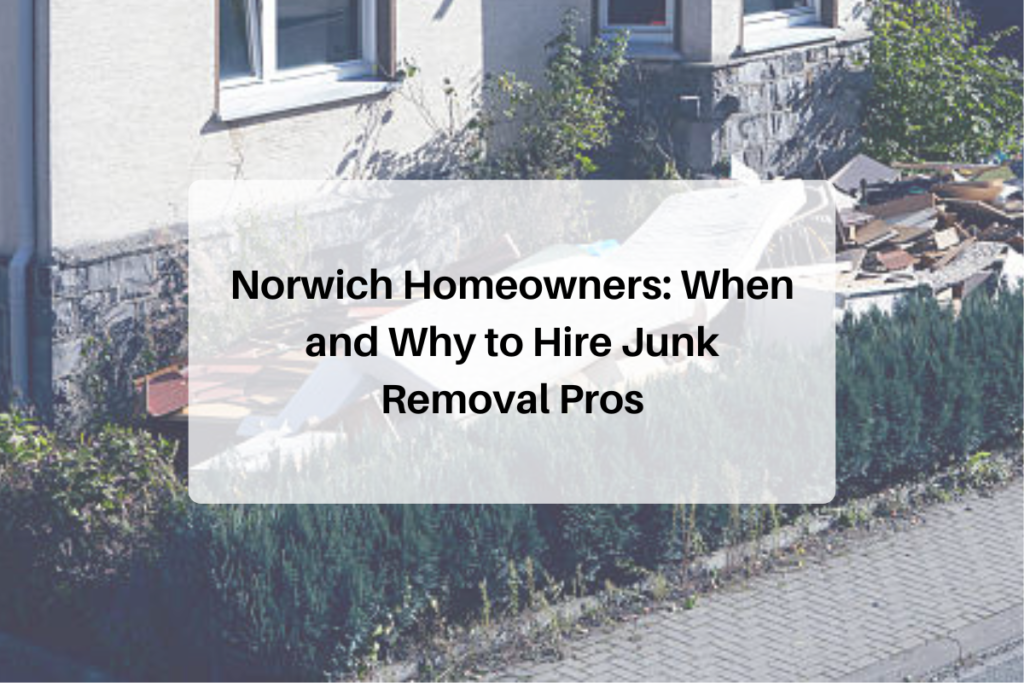 Norwich Homeowners: When and Why to Hire Junk Removal Pros